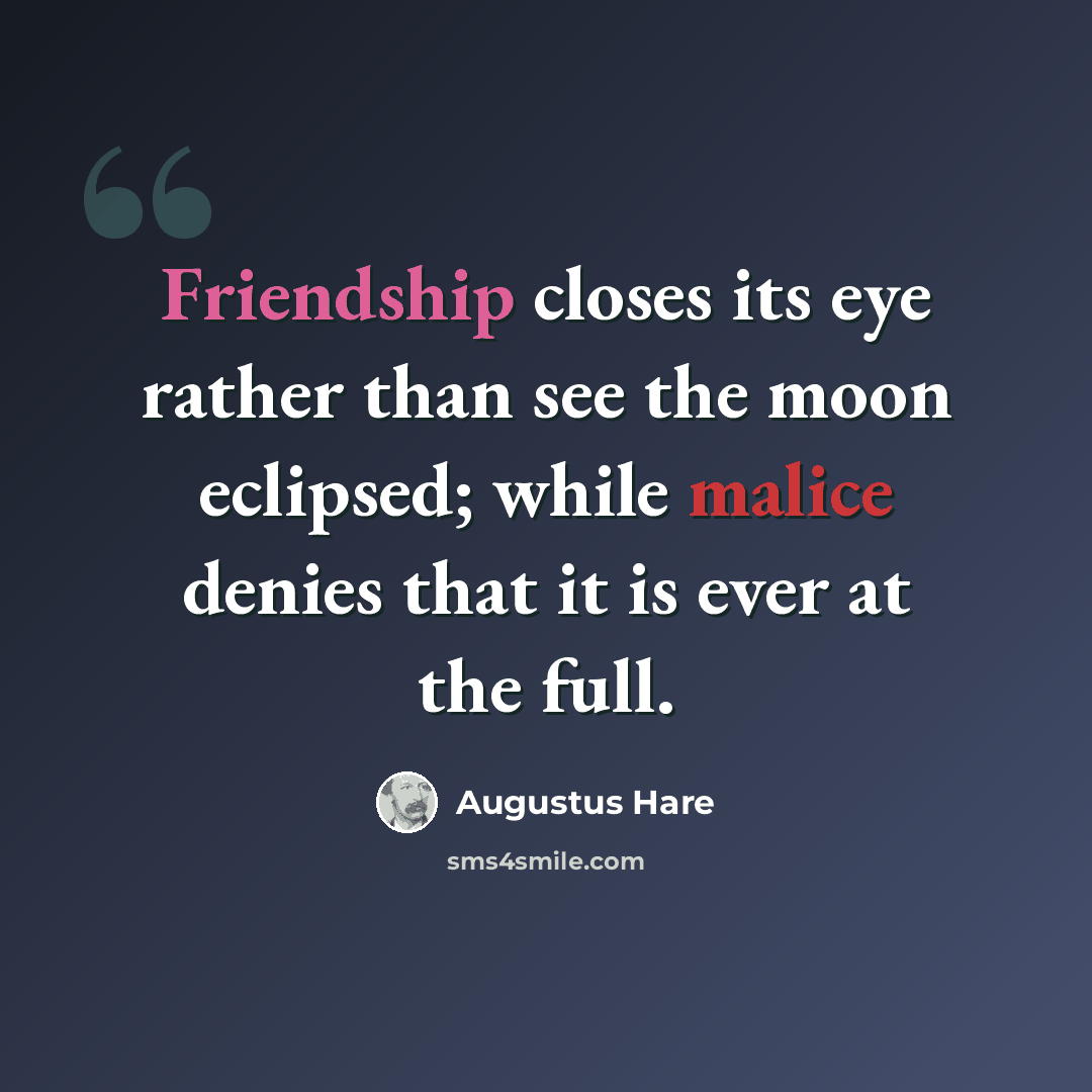 “Friendship closes its eye rather than see the moon eclipsed; while malice denies that it is ever at the full.” quote by Augustus Hare