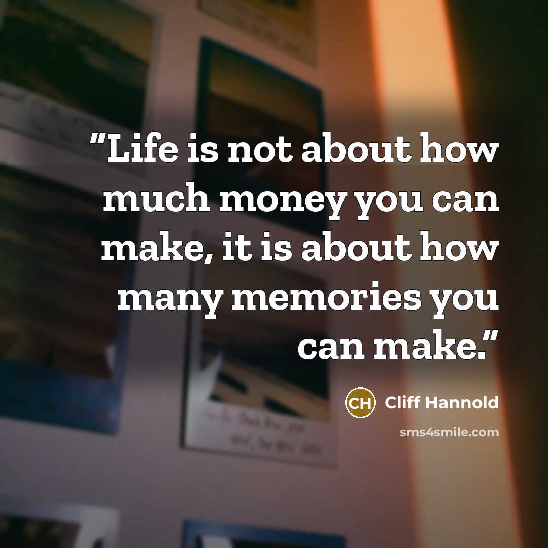 “Life is not about how much money you can make, it is about how many memories you can make.” quote by Cliff Hannold