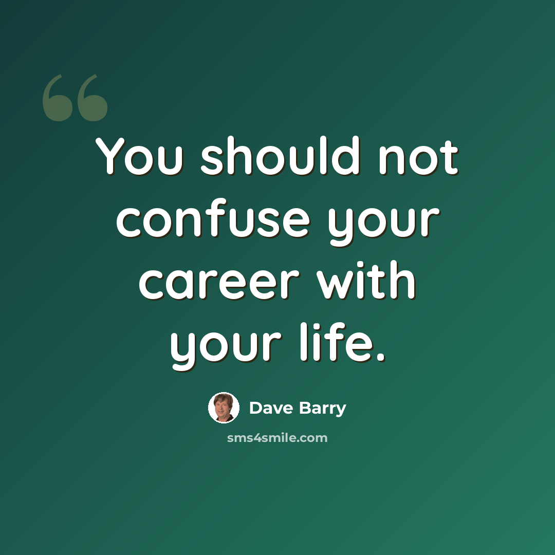 “You should not confuse your career with your life.” quote by Dave Barry