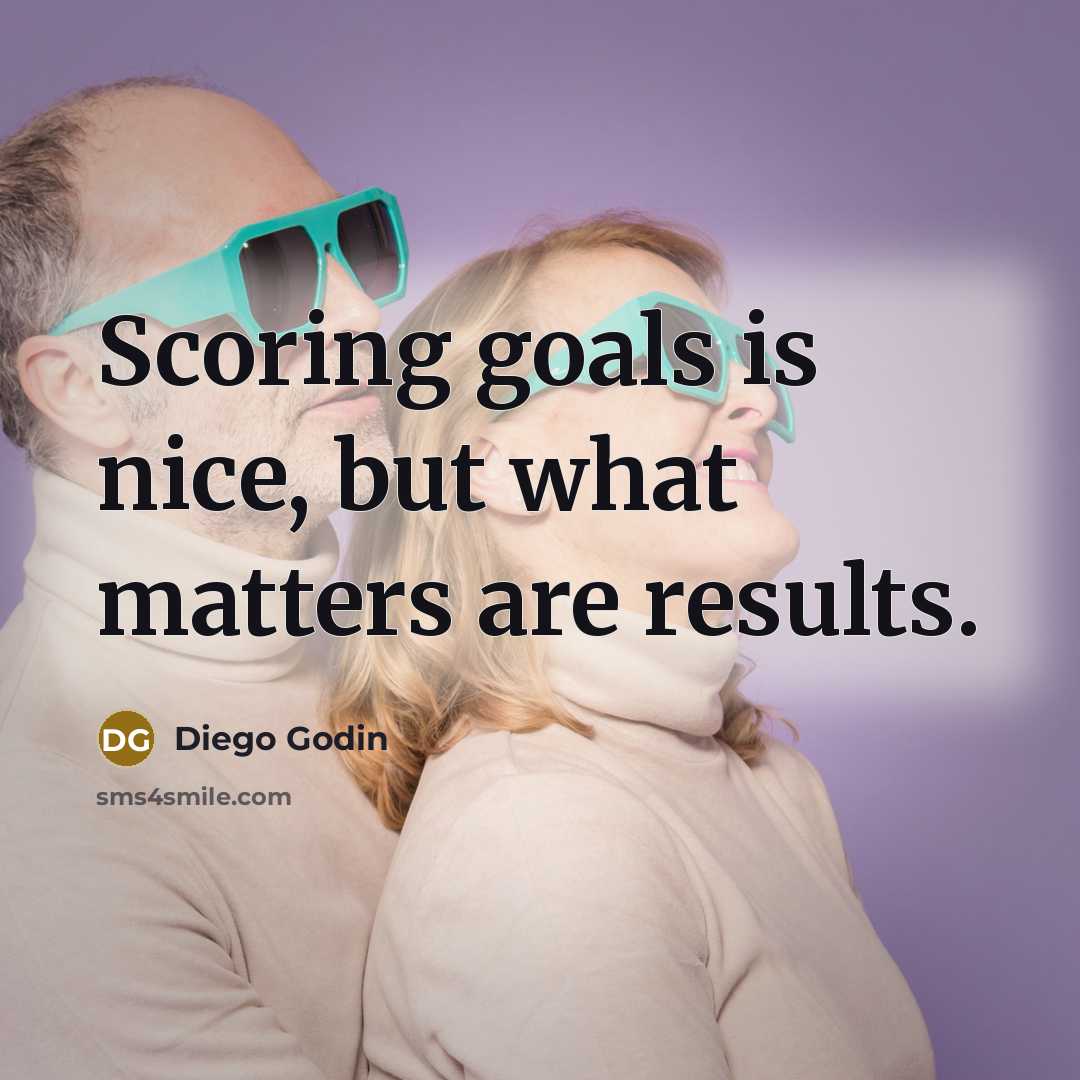 “Scoring goals is nice, but what matters are results.” quote by Diego Godin