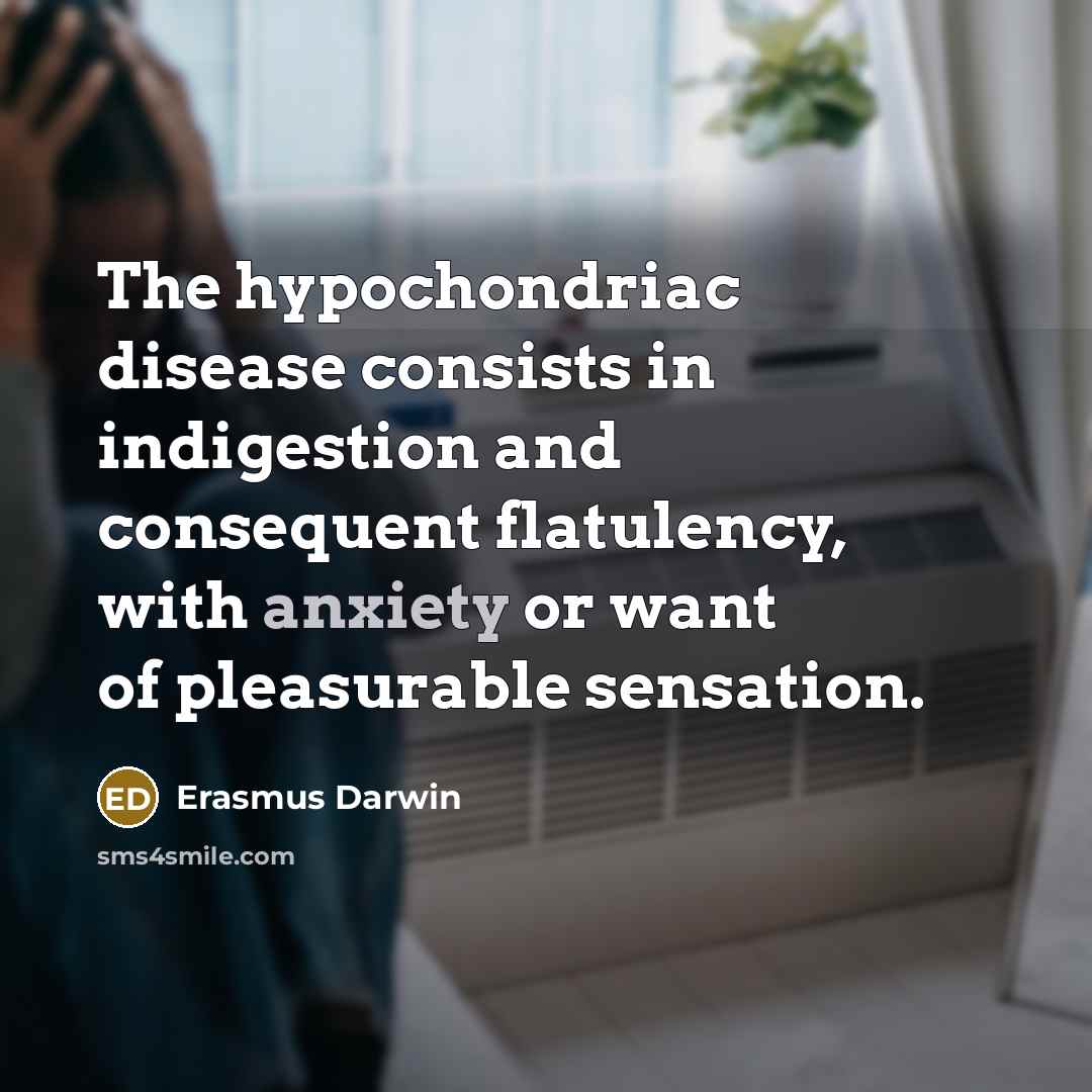 “The hypochondriac disease consists in indigestion and consequent flatulency, with anxiety or want of pleasurable sensation.” quote by Erasmus Darwin