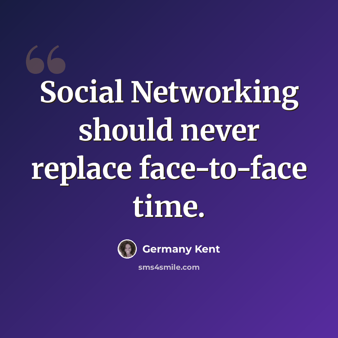 “Social Networking should never replace face-to-face time.” quote by Germany Kent