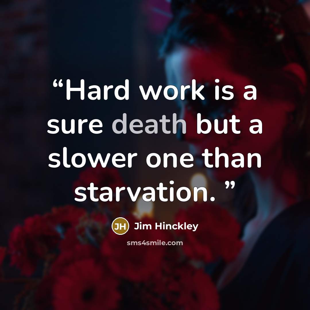 “Hard work is a sure death but a slower one than starvation.” quote by Jim Hinckley