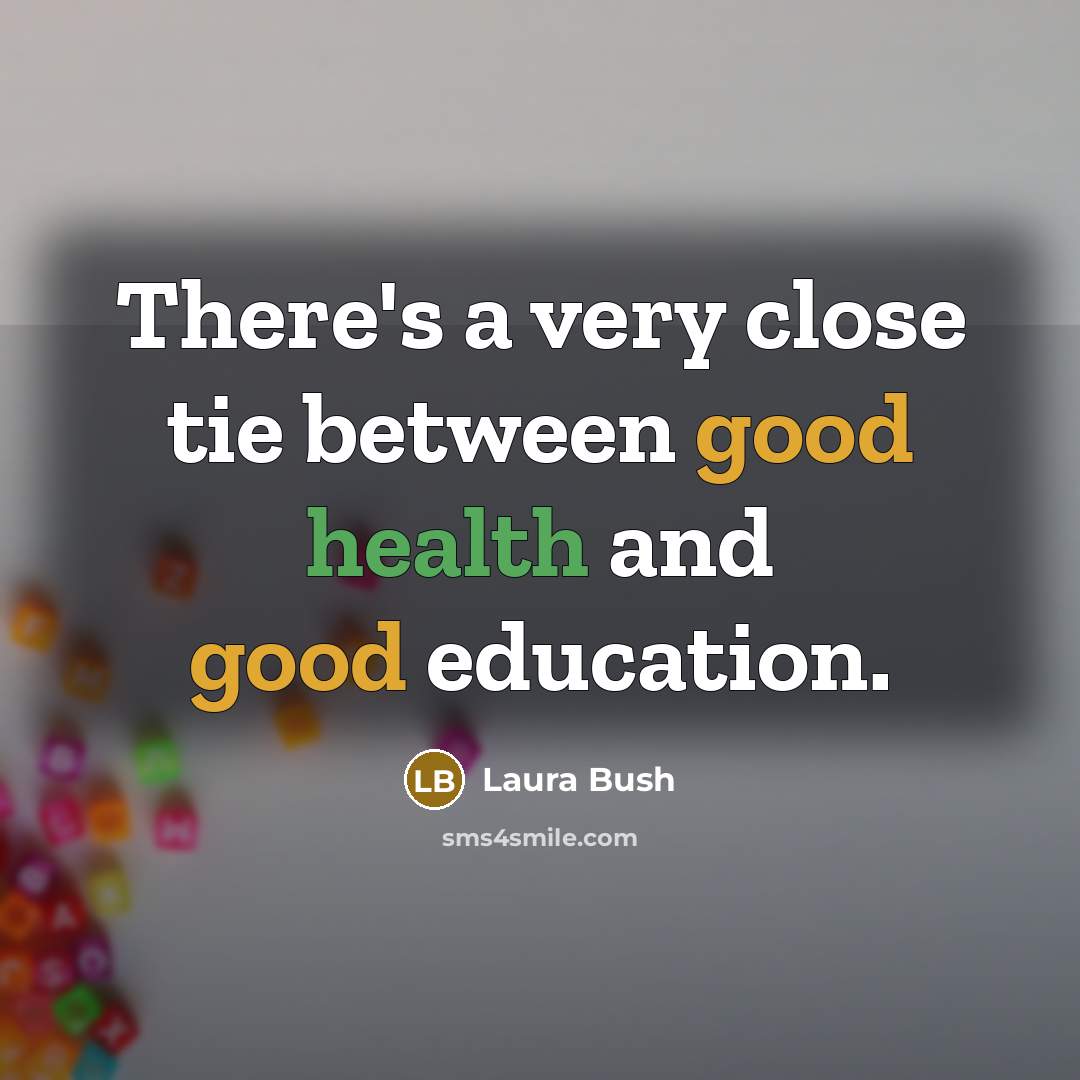 “There's a very close tie between good health and good education.” quote by Laura Bush
