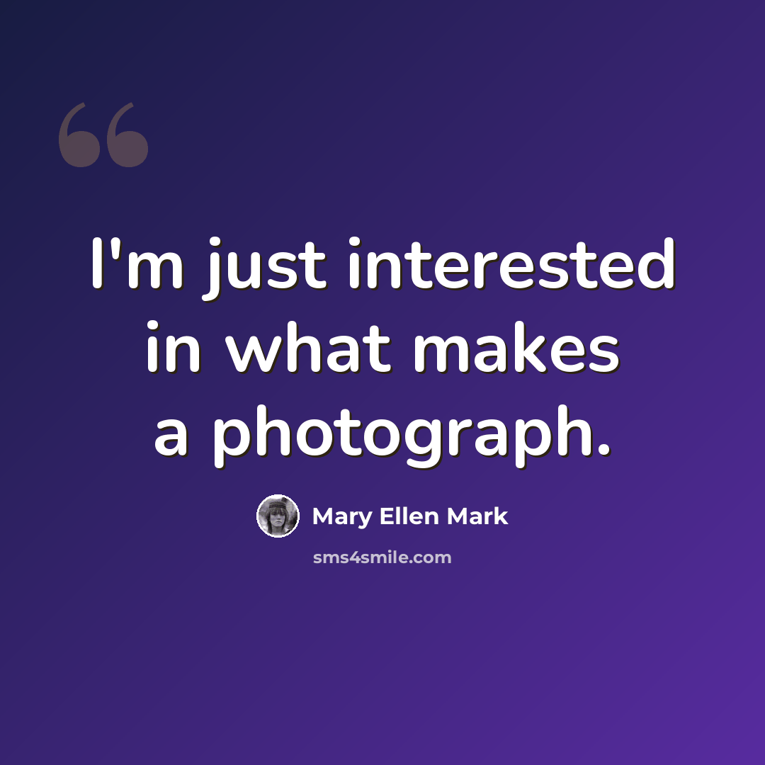 “I'm just interested in what makes a photograph.” quote by Mary Ellen Mark