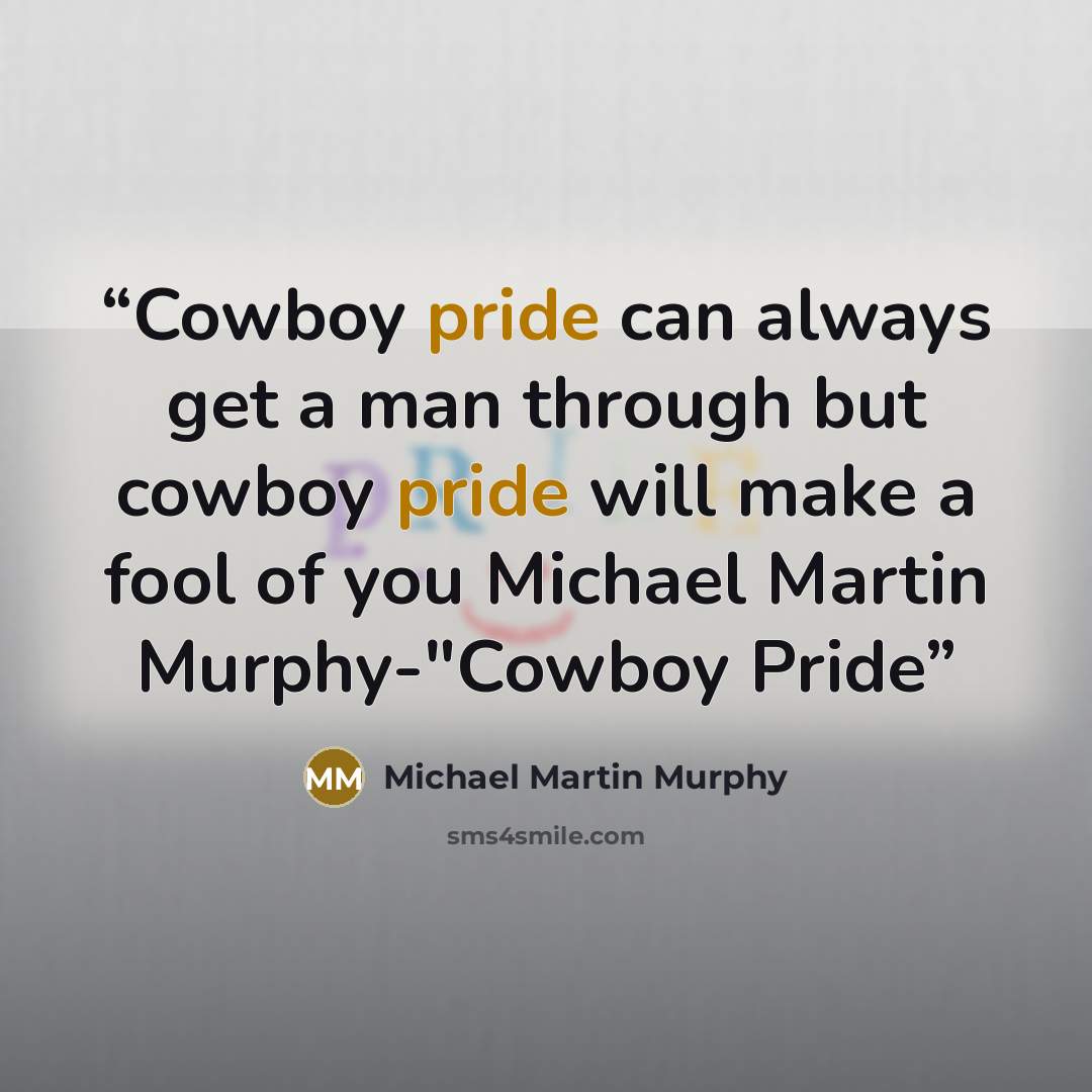 “Cowboy pride can always get a man through but cowboy pride will make a fool of you Michael Martin Murphy-"Cowboy Pride” quote by Michael Martin Murphy