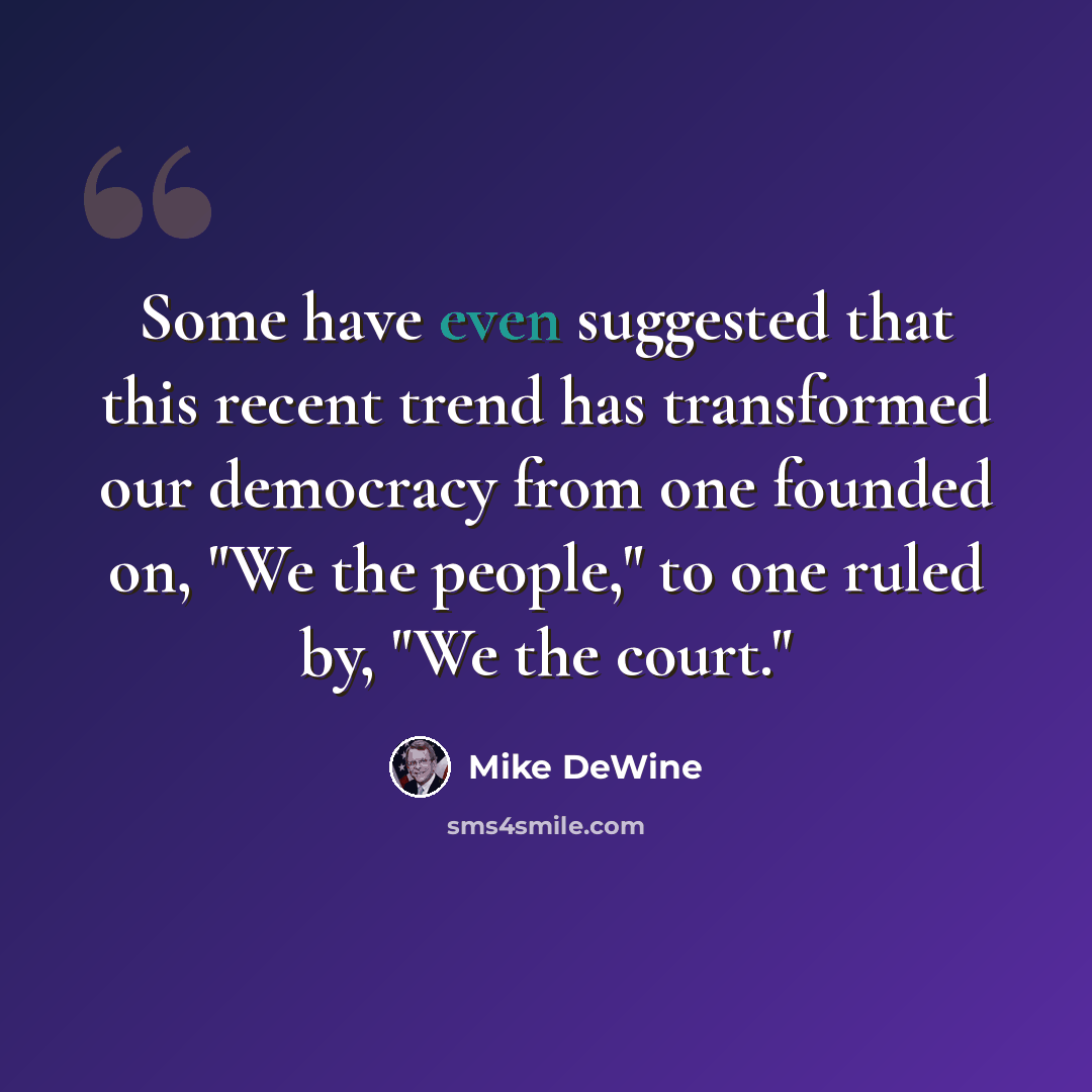 “Some have even suggested that this recent trend has transformed our democracy from one founded on, "We the people," to one ruled by, "We the court."” quote by Mike DeWine