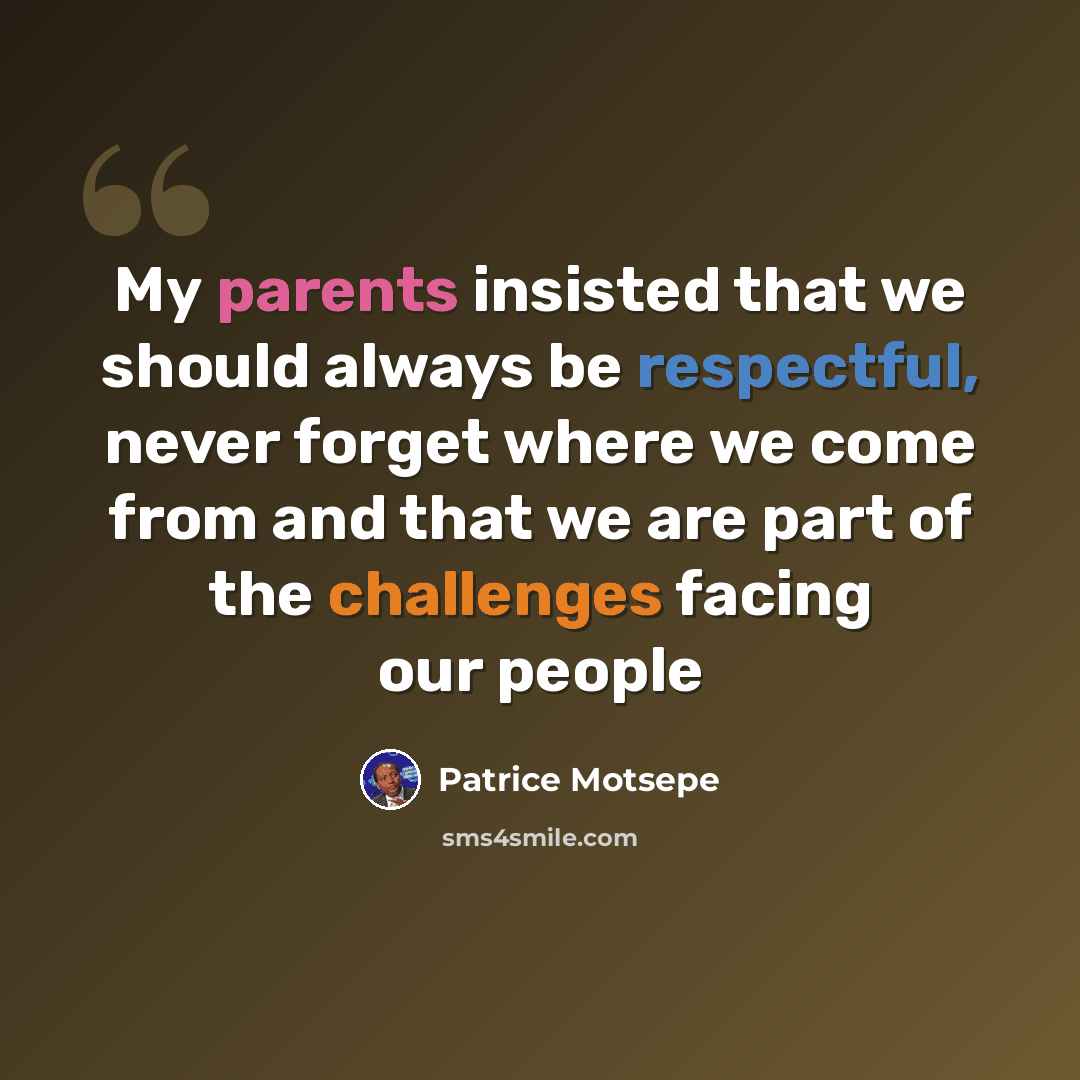 “My parents insisted that we should always be respectful, never forget where we come from and that we are part of the challenges facing our people” quote by Patrice Motsepe