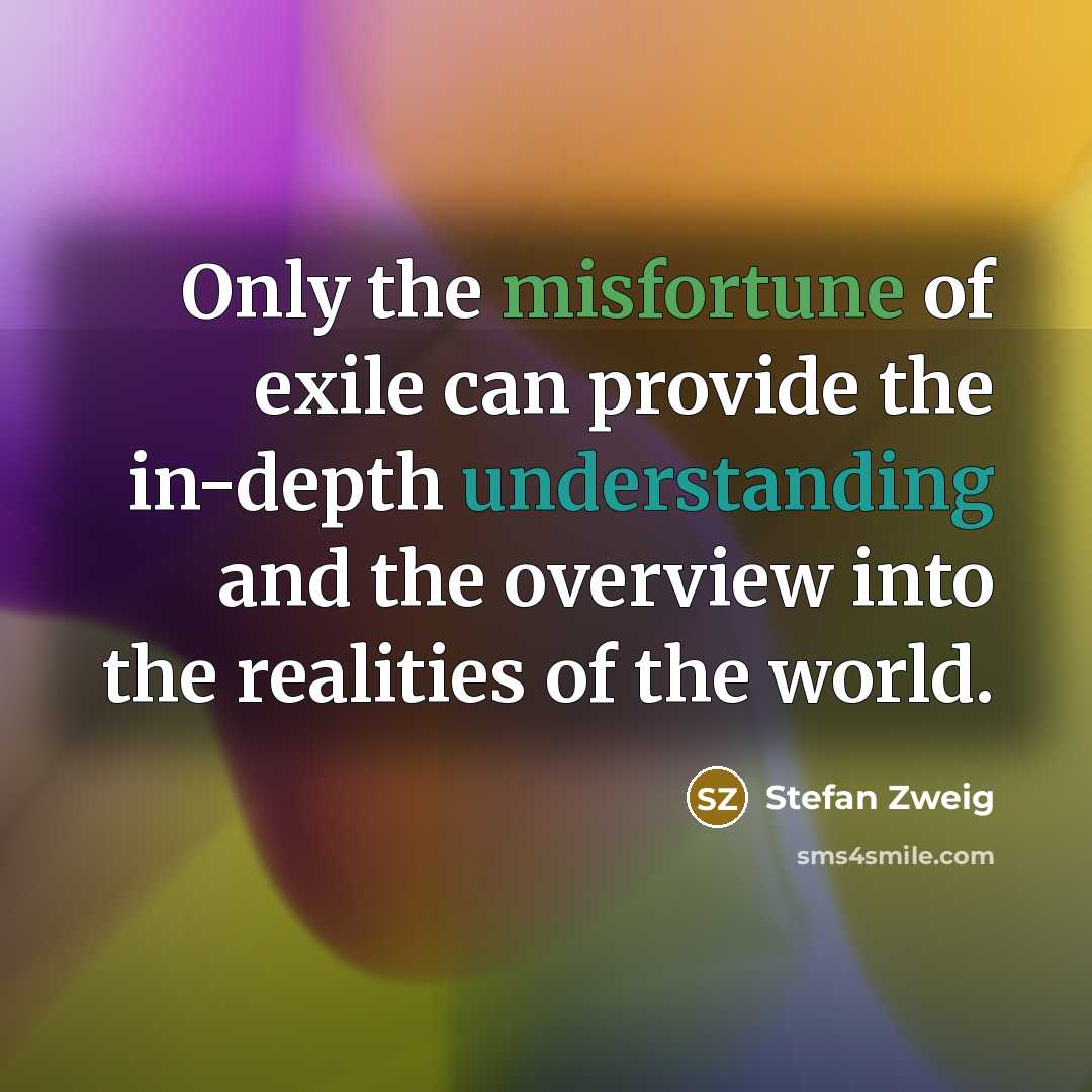 “Only the misfortune of exile can provide the in-depth understanding and the overview into the realities of the world.” quote by Stefan Zweig