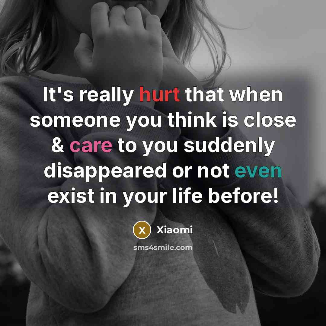 “It's really hurt that when someone you think is close & care to you suddenly disappeared or not even exist in your life before!” quote by Xiaomi