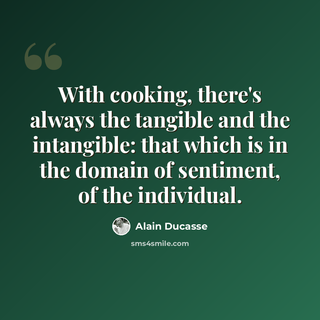 “With cooking, there's always the tangible and the intangible: that which is in the domain of sentiment, of the individual.” quote by Alain Ducasse