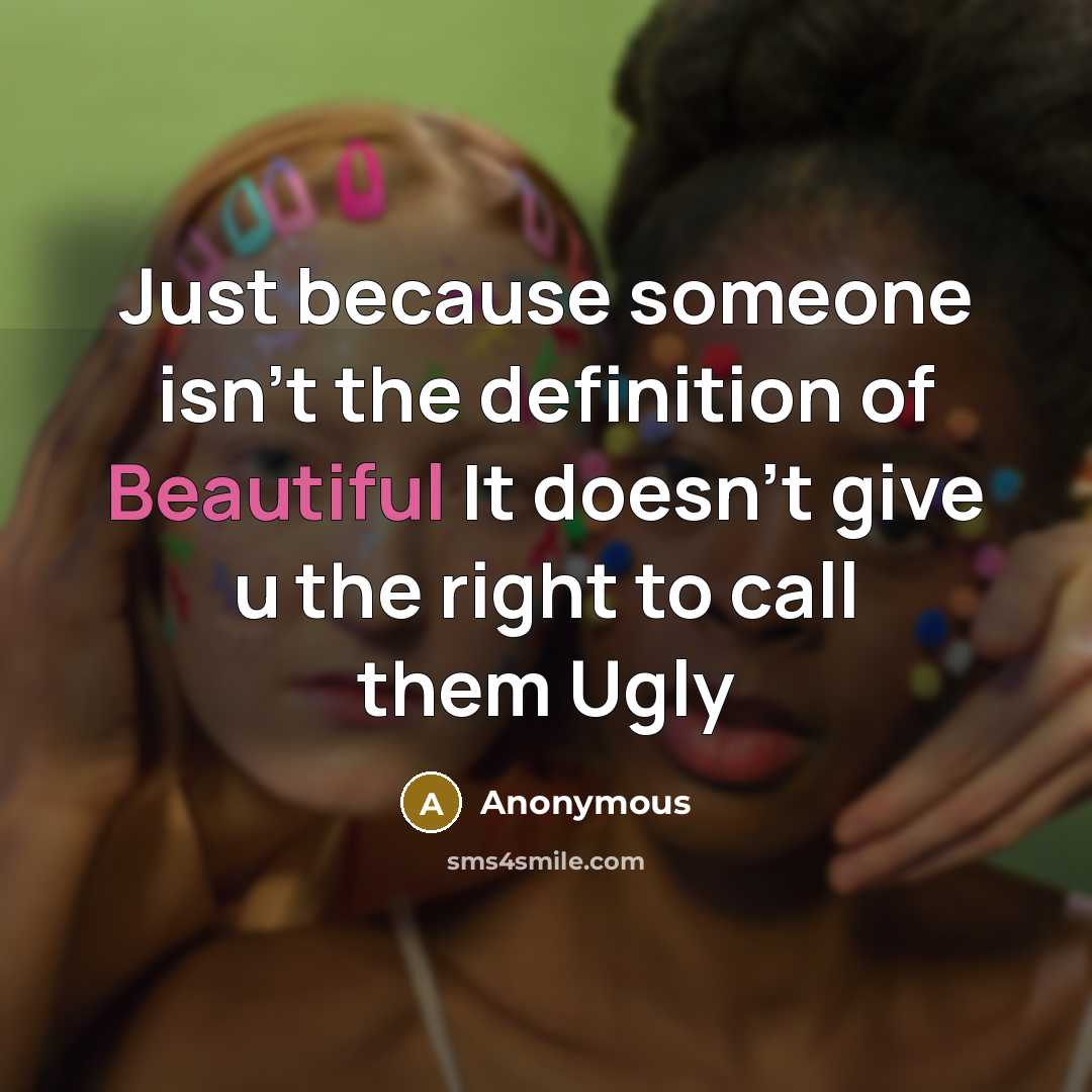 “Just because someone isn't the definition of Beautiful It doesn't give u the right to call them Ugly” quote by Anonymous