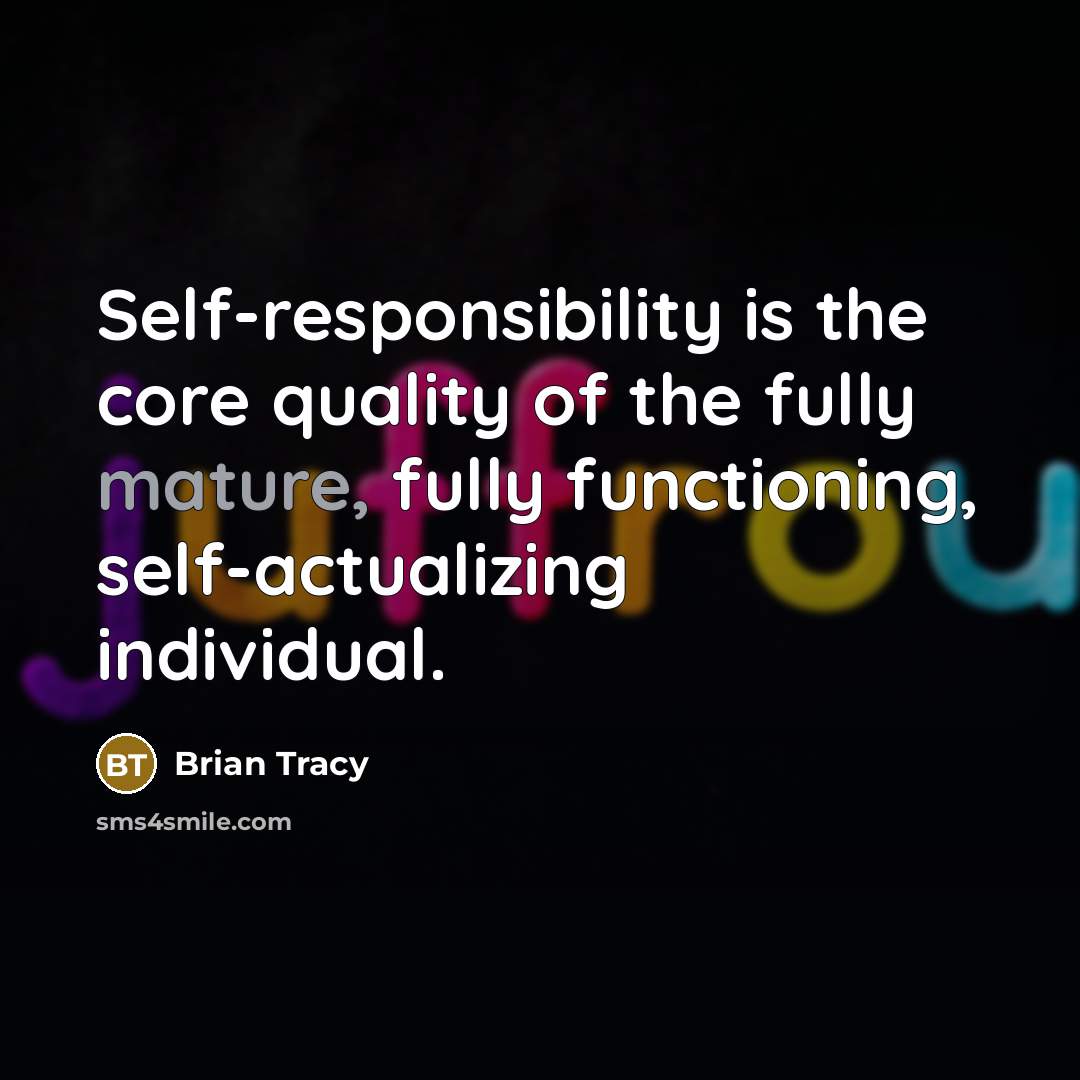 “Self-responsibility is the core quality of the fully mature, fully functioning, self-actualizing individual.” quote by Brian Tracy
