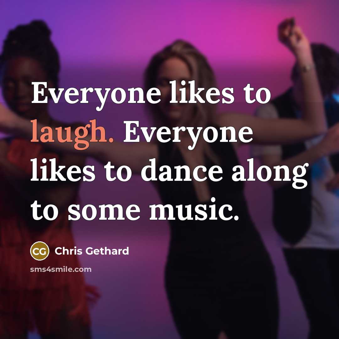 “Everyone likes to laugh. Everyone likes to dance along to some music.” quote by Chris Gethard