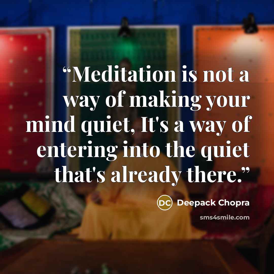 “Meditation is not a way of making your mind quiet, It's a way of entering into the quiet that's already there.” quote by Deepack Chopra