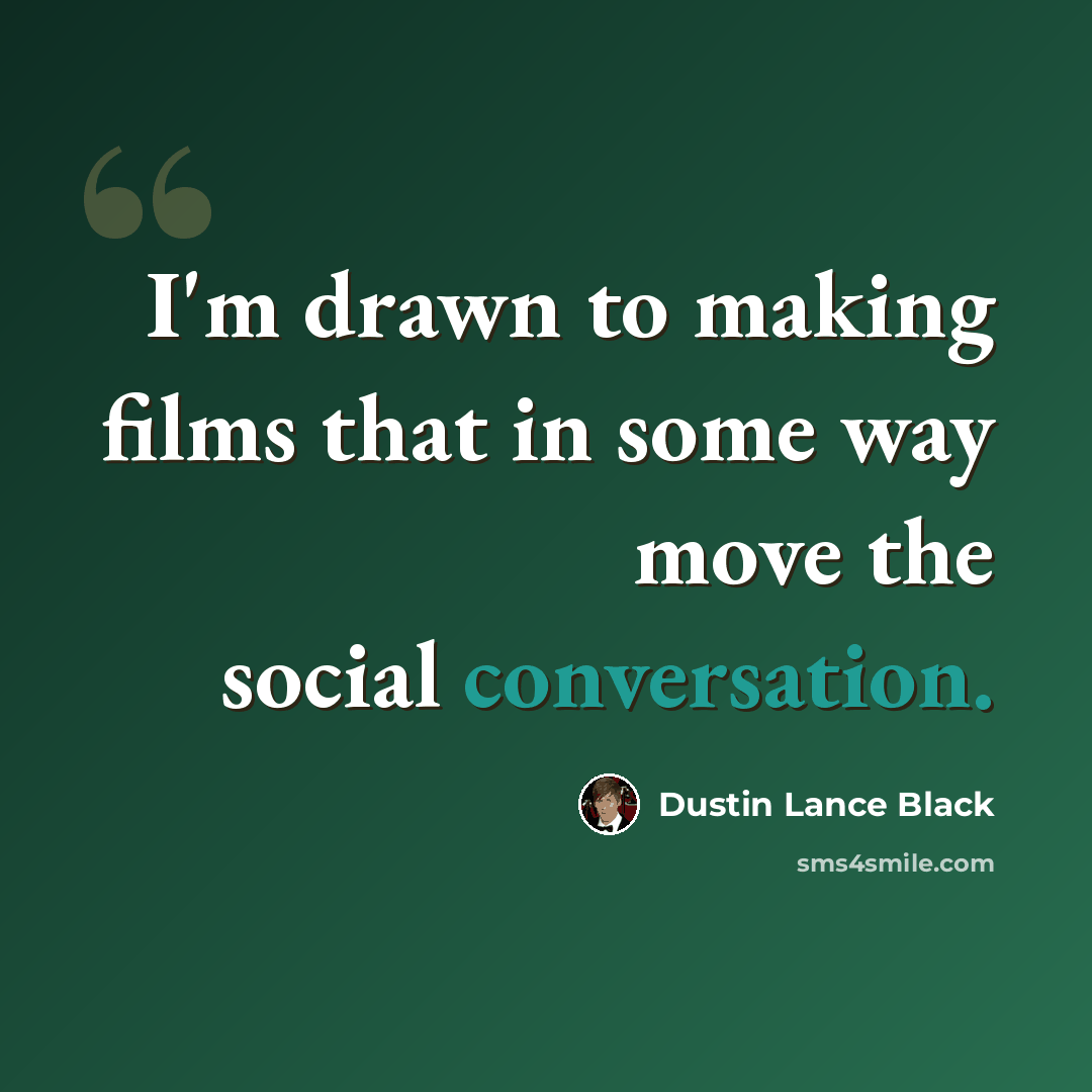“I'm drawn to making films that in some way move the social conversation.” quote by Dustin Lance Black