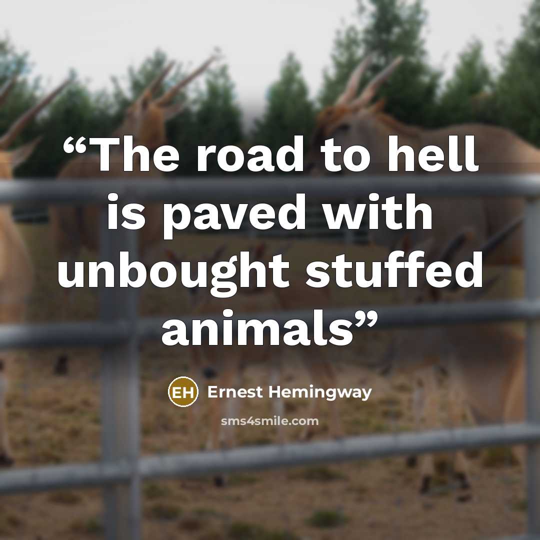 “The road to hell is paved with unbought stuffed animals” quote by Ernest Hemingway