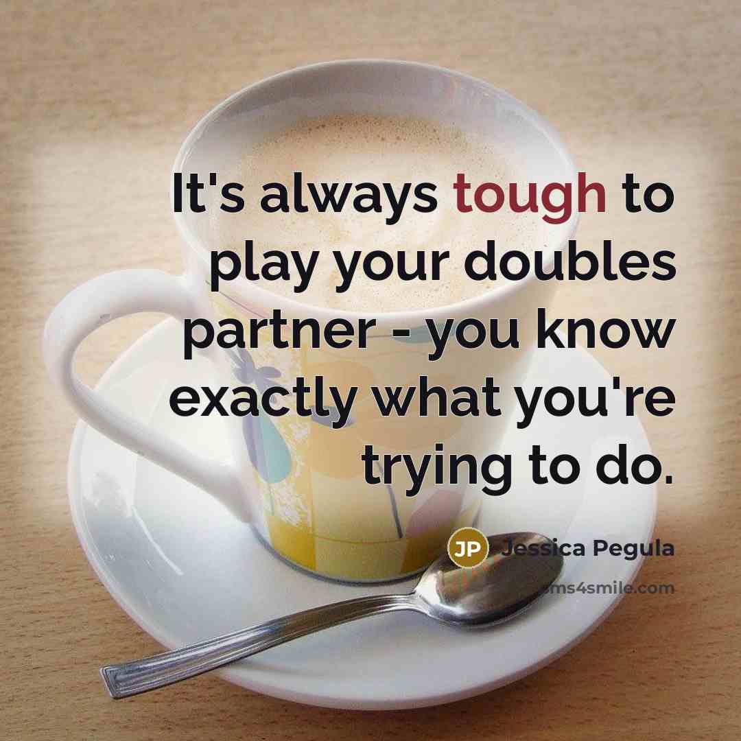 “It's always tough to play your doubles partner - you know exactly what you're trying to do.” quote by Jessica Pegula