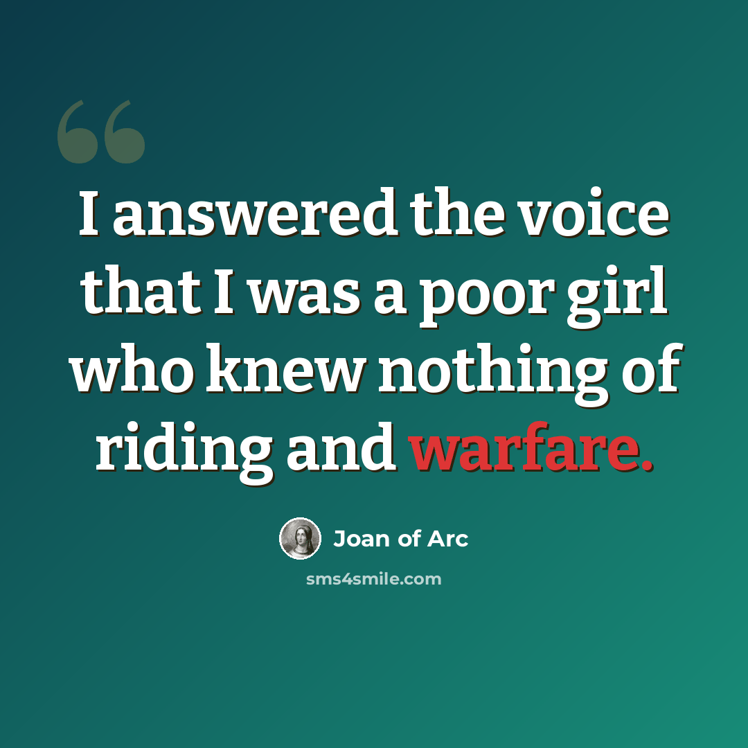 “I answered the voice that I was a poor girl who knew nothing of riding and warfare.” quote by Joan of Arc