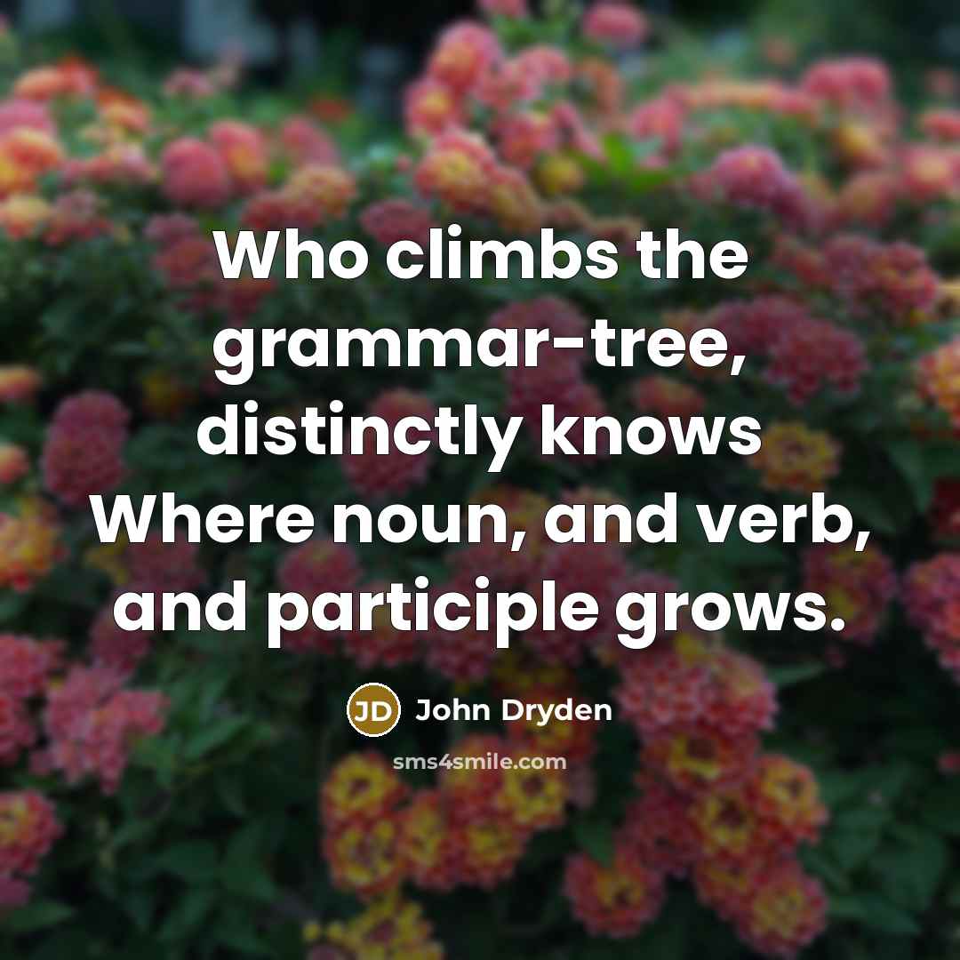 “Who climbs the grammar-tree, distinctly knows Where noun, and verb, and participle grows.” quote by John Dryden
