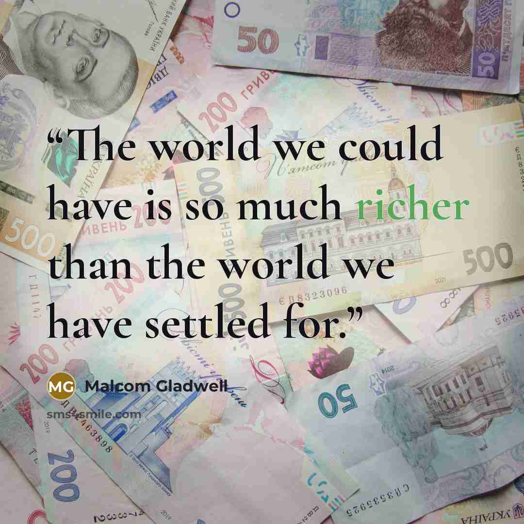 “The world we could have is so much richer than the world we have settled for.” quote by Malcom Gladwell