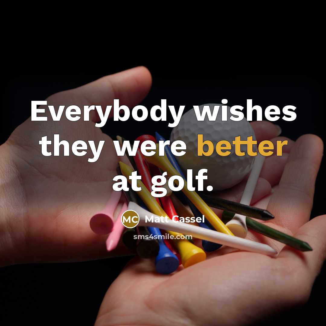 “Everybody wishes they were better at golf.” quote by Matt Cassel