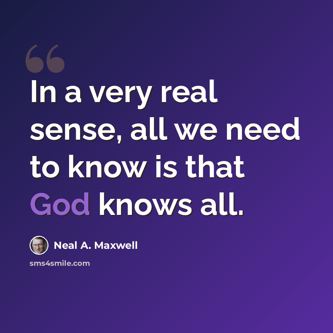 “In a very real sense, all we need to know is that God knows all.” quote by Neal A. Maxwell