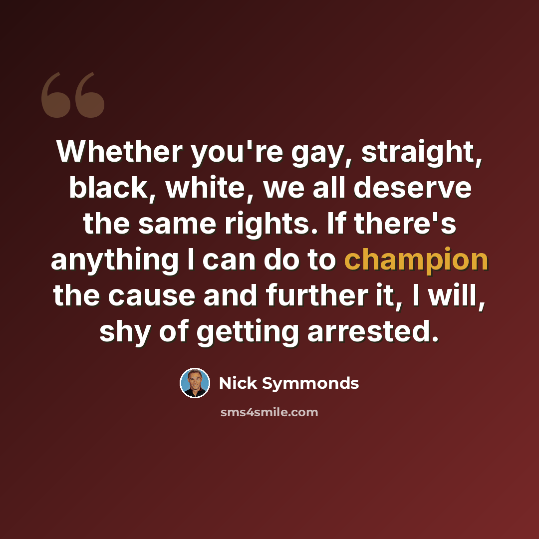 “Whether you're gay, straight, black, white, we all deserve the same rights. If there's anything I can do to champion the cause and further it, I will, shy of getting arrested.” quote by Nick Symmonds