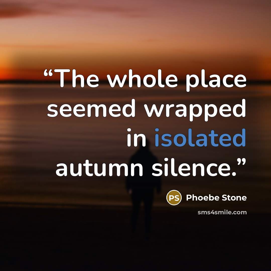 “The whole place seemed wrapped in isolated autumn silence.” quote by Phoebe Stone