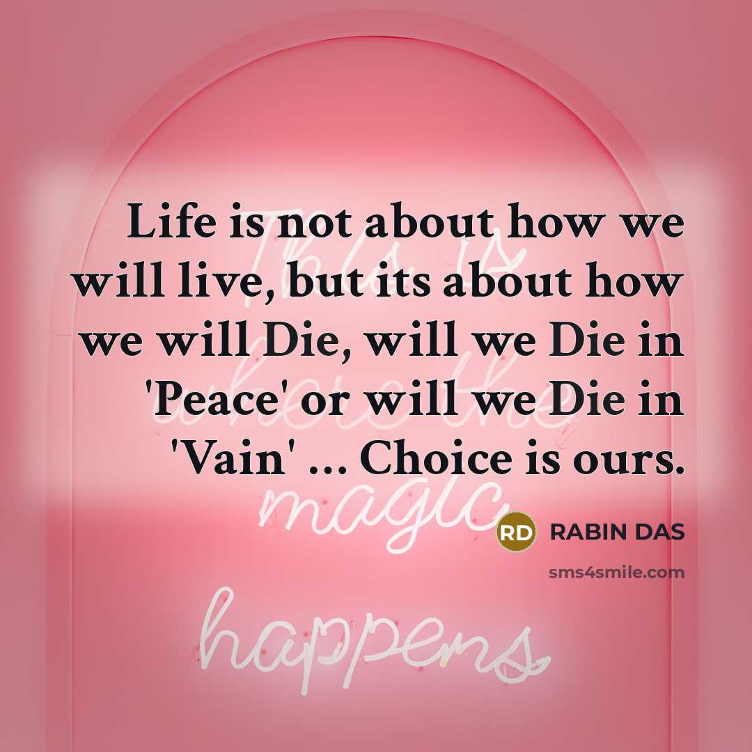 “Life is not about how we will live, but its about how we will Die, will we Die in 'Peace' or will we Die in 'Vain' … Choice is ours.” quote by RABIN DAS