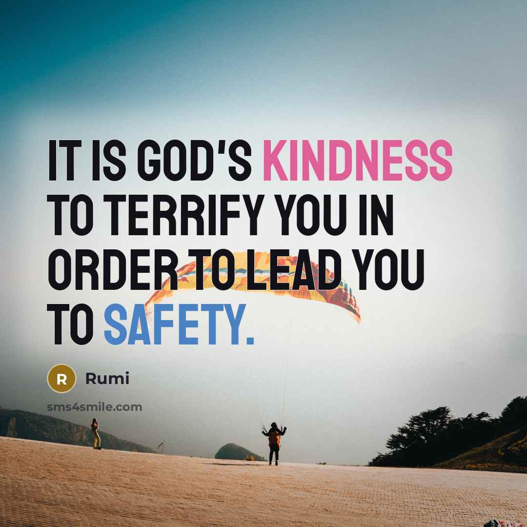 “It is God's kindness to terrify you in order to lead you to safety.” quote by Rumi