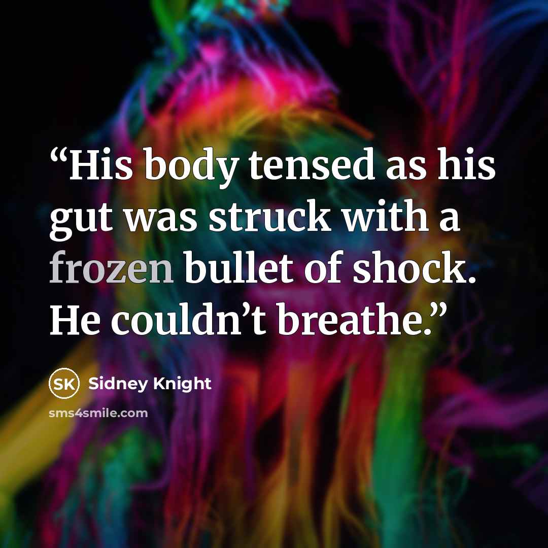 “His body tensed as his gut was struck with a frozen bullet of shock. He couldn’t breathe.” quote by Sidney Knight