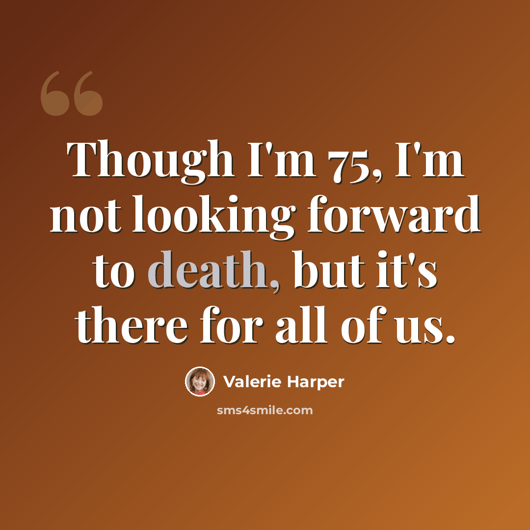 “Though I'm 75, I'm not looking forward to death, but it's there for all of us.” quote by Valerie Harper