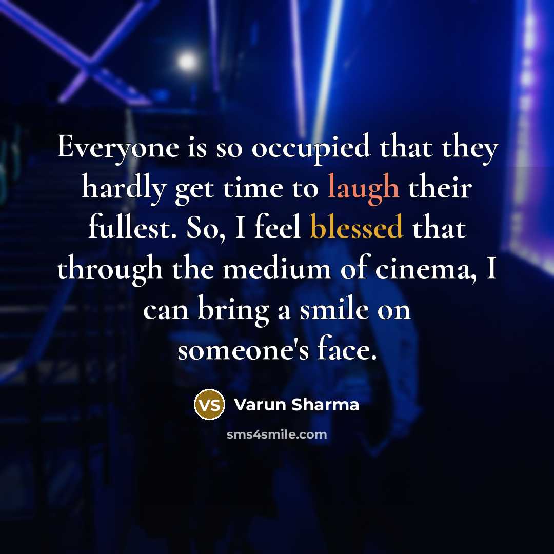 “Everyone is so occupied that they hardly get time to laugh their fullest. So, I feel blessed that through the medium of cinema, I can bring a smile on someone's face.” quote by Varun Sharma