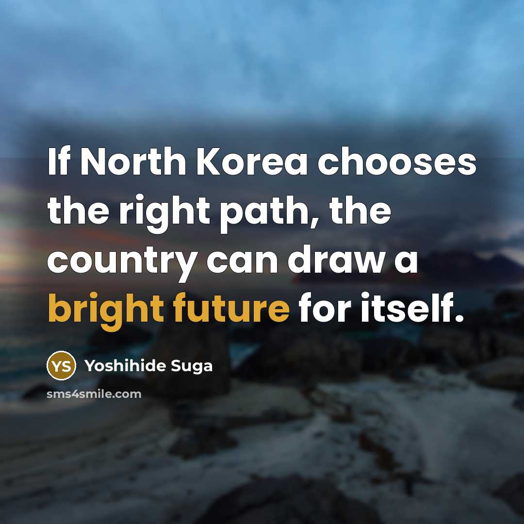 “If North Korea chooses the right path, the country can draw a bright future for itself.” quote by Yoshihide Suga