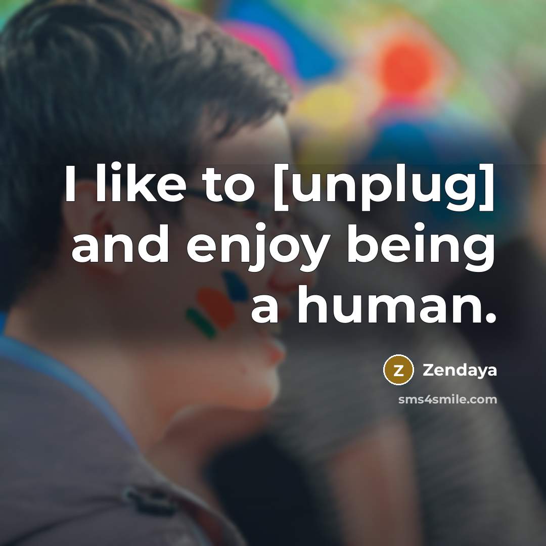 “I like to [unplug] and enjoy being a human.” quote by Zendaya