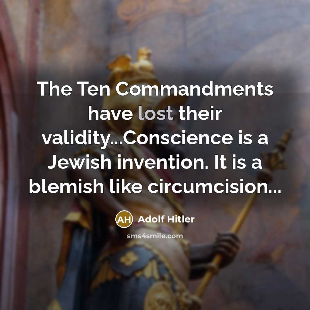 “The Ten Commandments have lost their validity...Conscience is a Jewish invention. It is a blemish like circumcision...” quote by Adolf Hitler