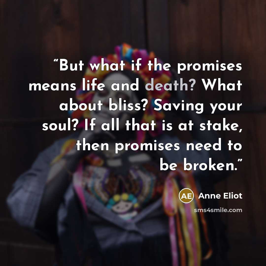 “But what if the promises means life and death? What about bliss? Saving your soul? If all that is at stake, then promises need to be broken.” quote by Anne Eliot