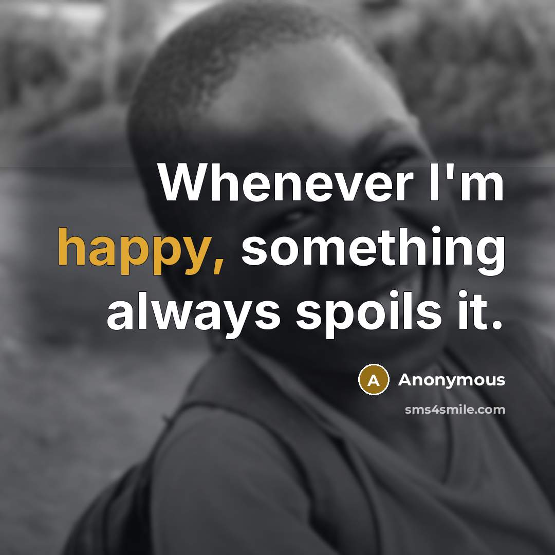 “Whenever I'm happy, something always spoils it.” quote by Anonymous