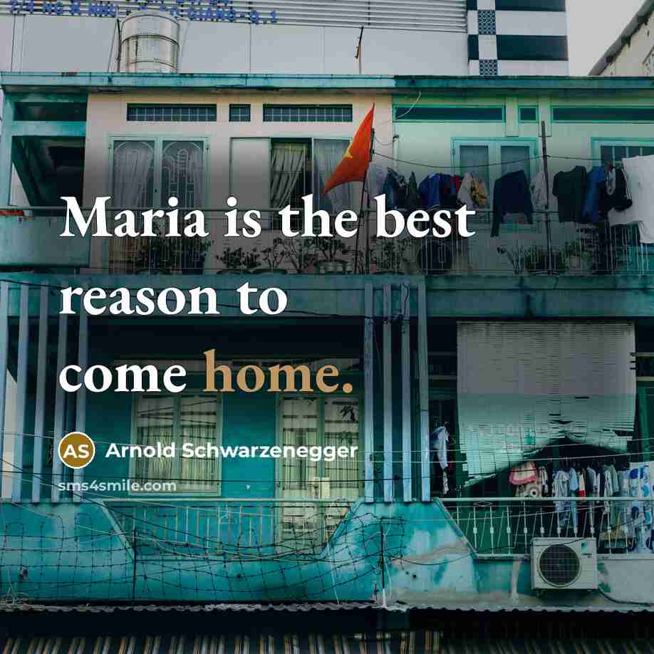“Maria is the best reason to come home.” quote by Arnold Schwarzenegger
