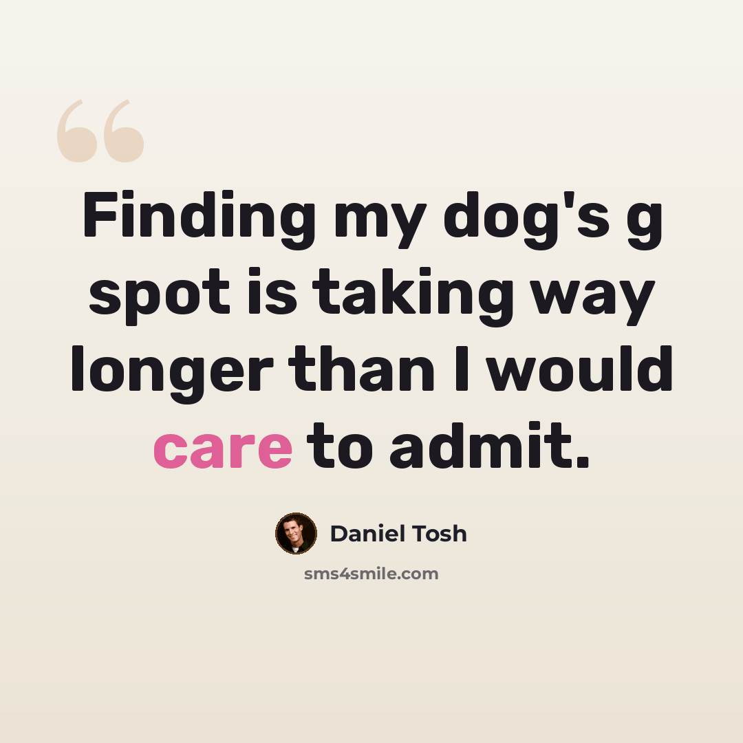 “Finding my dog's g spot is taking way longer than I would care to admit.” quote by Daniel Tosh