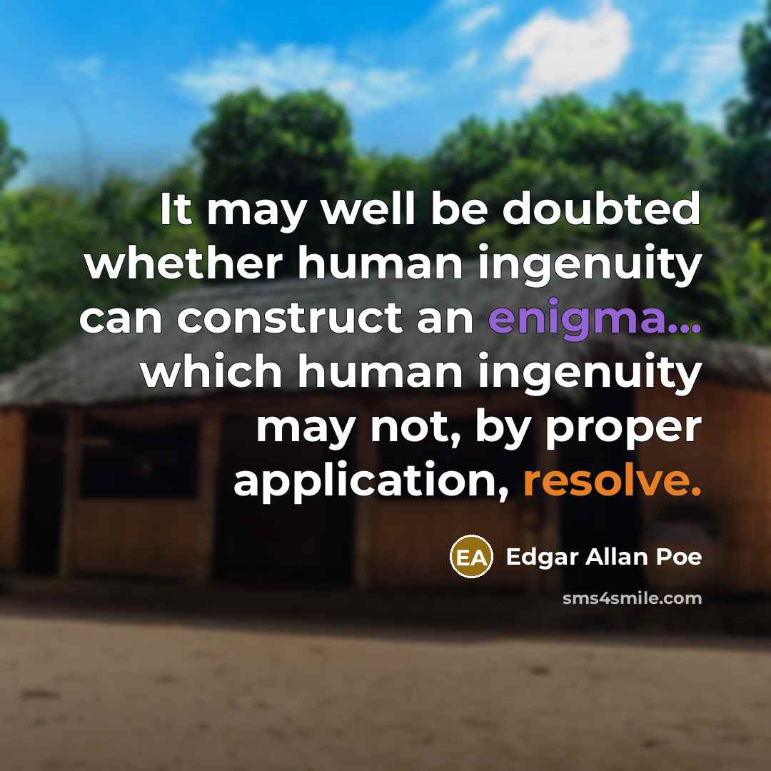 “It may well be doubted whether human ingenuity can construct an enigma... which human ingenuity may not, by proper application, resolve.” quote by Edgar Allan Poe