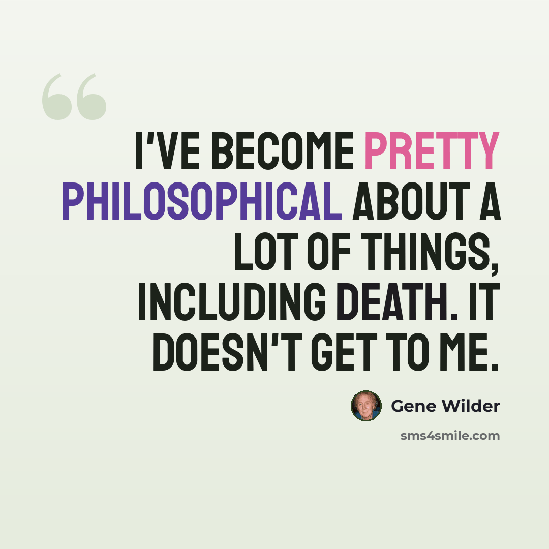 “I've become pretty philosophical about a lot of things, including death. It doesn't get to me.” quote by Gene Wilder