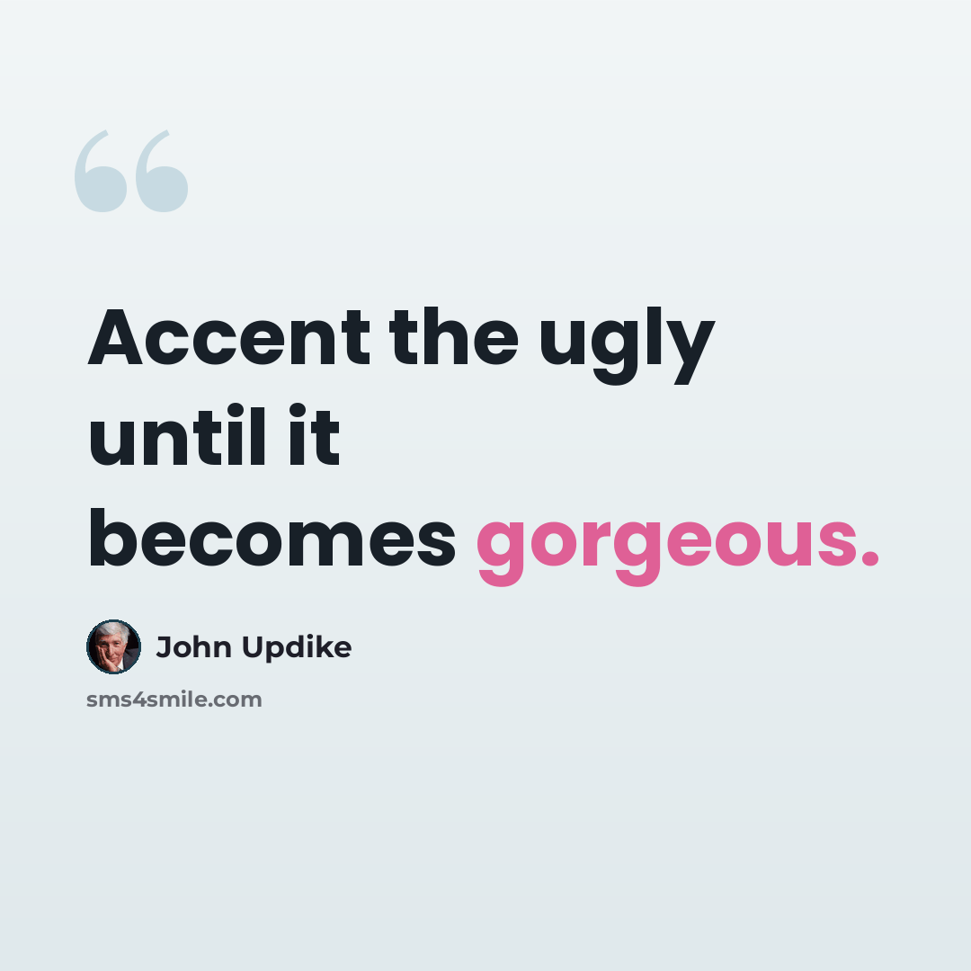 “Accent the ugly until it becomes gorgeous.” quote by John Updike