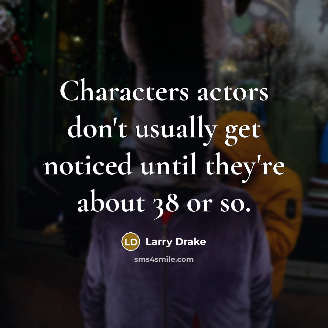 “Characters actors don't usually get noticed until they're about 38 or so.” quote by Larry Drake