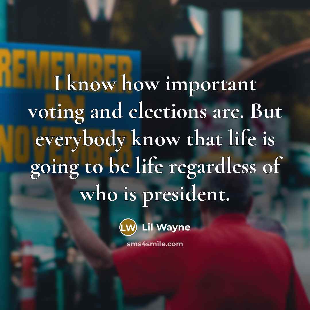 “I know how important voting and elections are. But everybody know that life is going to be life regardless of who is president.” quote by Lil Wayne
