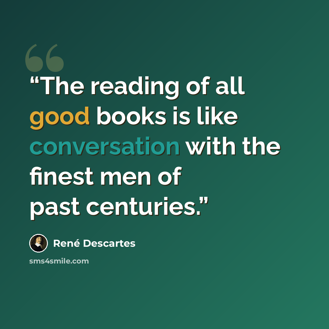 “The reading of all good books is like conversation with the finest men of past centuries.” quote by René Descartes