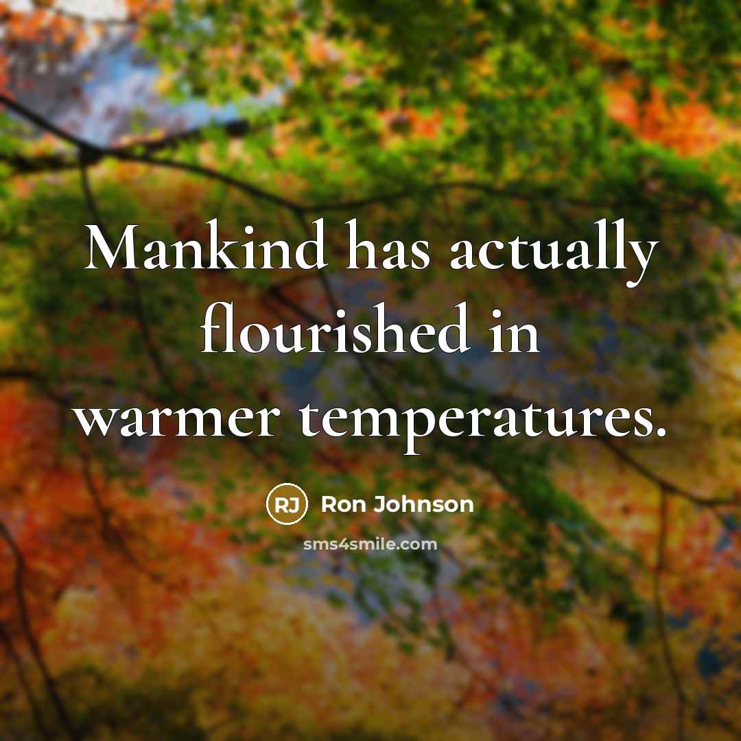 “Mankind has actually flourished in warmer temperatures.” quote by Ron Johnson
