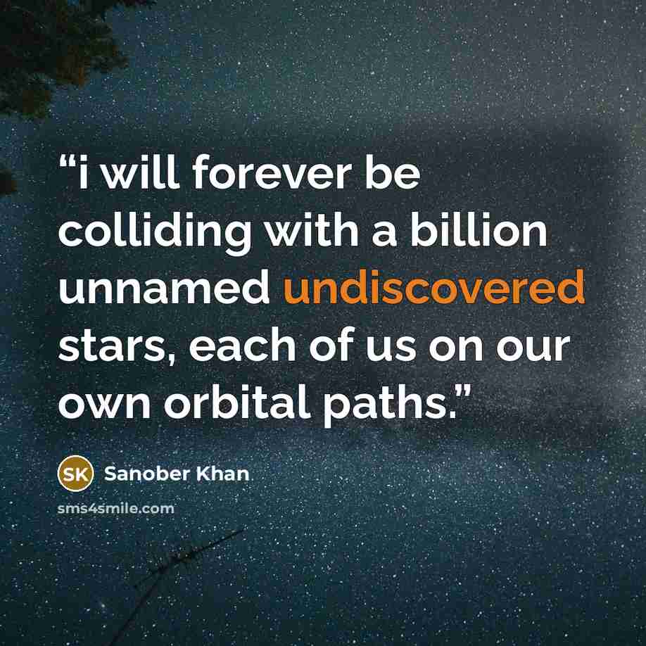 “i will forever be colliding with a billion unnamed undiscovered stars, each of us on our own orbital paths.” quote by Sanober Khan