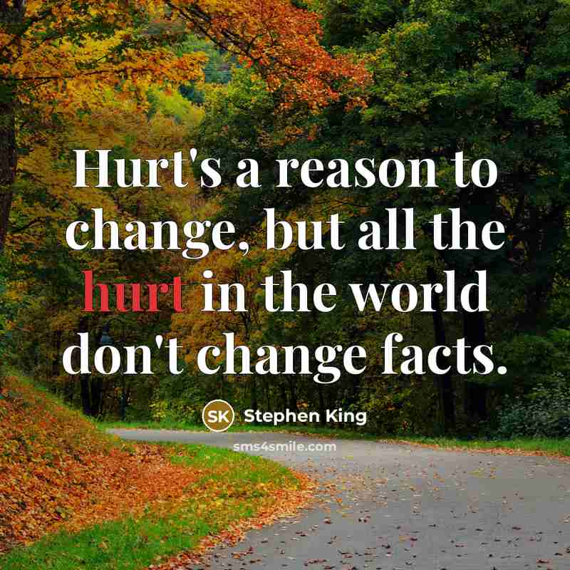 “Hurt's a reason to change, but all the hurt in the world don't change facts.” quote by Stephen King